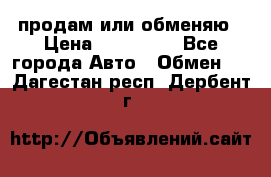 продам или обменяю › Цена ­ 180 000 - Все города Авто » Обмен   . Дагестан респ.,Дербент г.